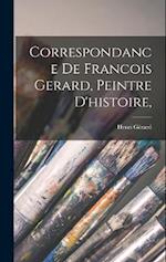 Correspondance De Francois Gerard, Peintre d'histoire,