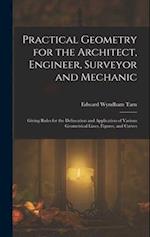 Practical Geometry for the Architect, Engineer, Surveyor and Mechanic: Giving Rules for the Delineation and Application of Various Geometrical Lines, 