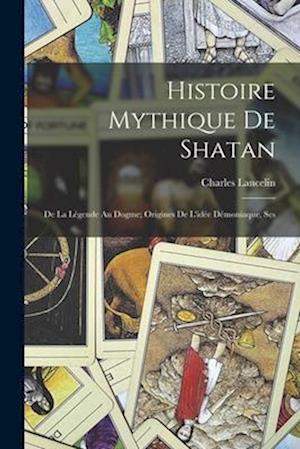 Histoire Mythique de Shatan; de la Légende au Dogme; Origines de l'idée Démoniaque, Ses