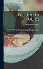The Health Guide: Aiming at a Higher Science of Life and the Life-Forces; Giving Nature's Simple and Beautiful Laws of Cure 