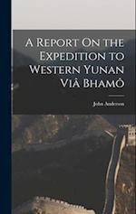 A Report On the Expedition to Western Yunan Viâ Bham 