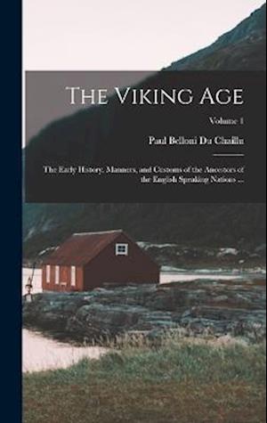 The Viking Age: The Early History, Manners, and Customs of the Ancestors of the English Speaking Nations ...; Volume 1