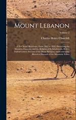 Mount Lebanon: A Ten Years' Residence, From 1842 to 1852, Describing the Manners, Customs, and the Religion of Its Inhabitants, With a Full & Correct 