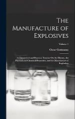 The Manufacture of Explosives: A Theoretical and Practical Treatise On the History, the Physical and Chemical Properties, and the Manufacture of Explo
