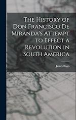 The History of Don Francisco De Miranda's Attempt to Effect a Revolution in South America 