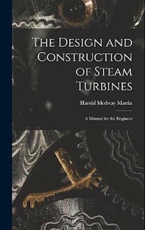 The Design and Construction of Steam Turbines: A Manual for the Engineer