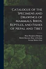 Catalogue of the Specimens and Drawings of Mammals, Birds, Reptiles, and Fishes of Nepal and Tibet 