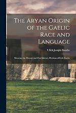 The Aryan Origin of the Gaelic Race and Language: Showing the Present and Past Literary Position of Irish Gaelic 