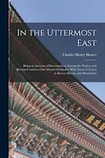 In the Uttermost East: Being an Account of Investigations Among the Natives and Russian Convicts of the Island of Sakhalin, With Notes of Travel in Ko