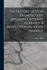 The History of Don Francisco De Miranda's Attempt to Effect a Revolution in South America 