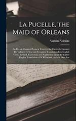 La Pucelle, the Maid of Orleans: An Heroic-Comical Poem in Twenty-One Cantos by Arouret De Voltaire: A New and Complete Translation Into English Verse