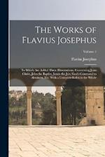 The Works of Flavius Josephus: To Which Are Added Three Dissertations, Concerning Jesus Christ, John the Baptist, James the Just, God's Command to Abr