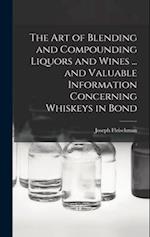 The art of Blending and Compounding Liquors and Wines ... and Valuable Information Concerning Whiskeys in Bond 