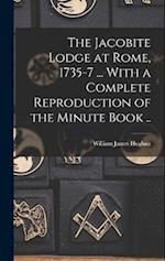 The Jacobite Lodge at Rome, 1735-7 ... With a Complete Reproduction of the Minute Book .. 