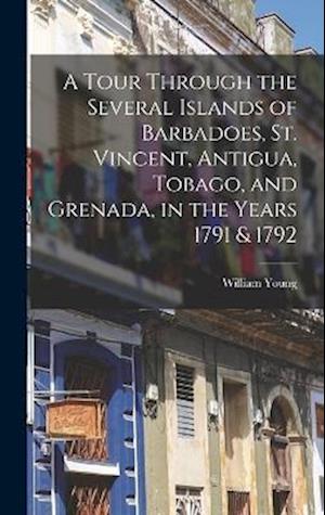 A Tour Through the Several Islands of Barbadoes, St. Vincent, Antigua, Tobago, and Grenada, in the Years 1791 & 1792