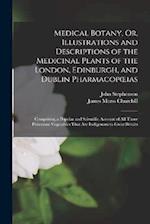 Medical Botany, Or, Illustrations and Descriptions of the Medicinal Plants of the London, Edinburgh, and Dublin Pharmacopœias: Comprising a Popular an