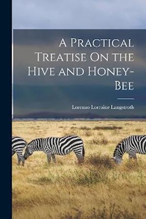 A Practical Treatise On the Hive and Honey-Bee
