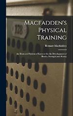 Macfadden's Physical Training: An Illustrated System of Exercise for the Development of Health, Strength and Beauty 