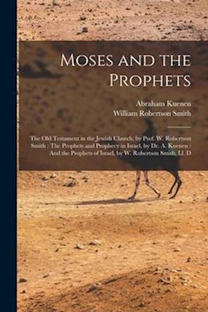 Moses and the Prophets: The Old Testament in the Jewish Church, by Prof. W. Robertson Smith : The Prophets and Prophecy in Israel, by Dr. A. Kuenen :