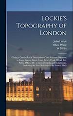 Lockie's Topography of London: Giving a Concise Local Description of and Accurate Direction to Every Square, Street, Lane, Court, Dock, Wharf, inn, Pu