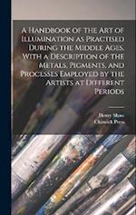 A Handbook of the art of Illumination as Practised During the Middle Ages. With a Description of the Metals, Pigments, and Processes Employed by the A