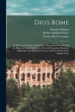 Dio's Rome: An Historical Narrative Originally Composed in Greek During the Reigns of Septimus Severus, Geta and Caracalla, Macrinus, Elagabalus and A