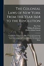 The Colonial Laws of New York From the Year 1664 to the Revolution: Including the Charters to the Duke of York, the Commissions and Instructions to Co