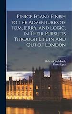 Pierce Egan's Finish to the Adventures of Tom, Jerry, and Logic, in Their Pursuits Through Life in and out of London 