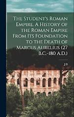 The Student's Roman Empire. A History of the Roman Empire From its Foundation to the Death of Marcus Aurelius (27 B.C.-180 A.D.) 