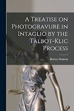 A Treatise on Photogravure in Intaglio by the Talbot-Klic Process 