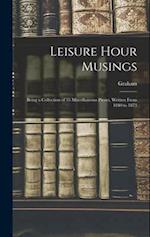 Leisure Hour Musings: Being a Collection of 35 Miscellaneous Pieces, Written From 1840 to 1873 