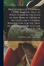 Proceedings of a General Court Martial, Held at White Plains, in the State of New-York by Order of His Excellency General Washington, for the Trial of