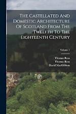 The Castellated And Domestic Architecture Of Scotland From The Twelfth To The Eighteenth Century; Volume 1 