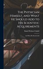 The Physician Himself, and What He Should Add to His Scientific Acquirements: And What He Should Add 