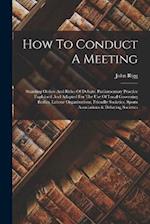 How To Conduct A Meeting: Standing Orders And Rules Of Debate. Parliamentary Practice Explained And Adapted For The Use Of Local Governing Bodies, Lab