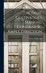 The Fruit Cultivator's Manual, Containing Ample Direction 