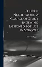 School Needlework. A Course of Study in Sewing Designed for Use in Schools 
