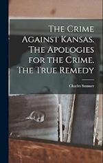 The Crime Against Kansas. The Apologies for the Crime. The True Remedy 