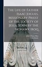 The Life of Father Isaac Jogues, Missionary Priest of the Society of Jesus, Slain by the Mohawk Iroq 