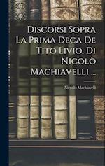 Discorsi Sopra La Prima Deca De Tito Livio, Di Nicolò Machiavelli ...