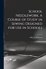 School Needlework. A Course of Study in Sewing Designed for Use in Schools 