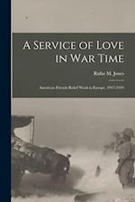 A Service of Love in war Time: American Friends Relief Work in Europe, 1917-1919 