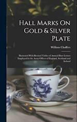 Hall Marks On Gold & Silver Plate: Illustrated With Revised Tables of Annual Date Letters Employed in the Assay Offices of England, Scotland and Irela