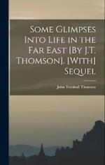 Some Glimpses Into Life in the Far East [By J.T. Thomson]. [With] Sequel 
