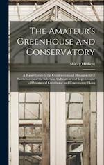 The Amateur's Greenhouse and Conservatory: A Handy Guide to the Construction and Management of Planthouses, and the Selection, Cultivation, and Improv