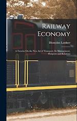 Railway Economy: A Treatise On the New Art of Transport, Its Management, Prospects and Relations 
