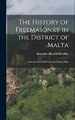 The History of Freemasonry in the District of Malta: From the Year 1800 Up to the Present Time 