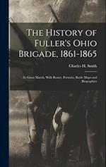 The History of Fuller's Ohio Brigade, 1861-1865: Its Great March, With Roster, Portraits, Battle Maps and Biographies 