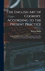 The English Art of Cookery, According to the Present Practice: Being a Complete Guide to All Housekeepers, On a Plan Entirely New; Consisting of Thirt
