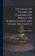 The Logic of Figures Or Comparative Results Or Homoeopathic and Other Treatments 